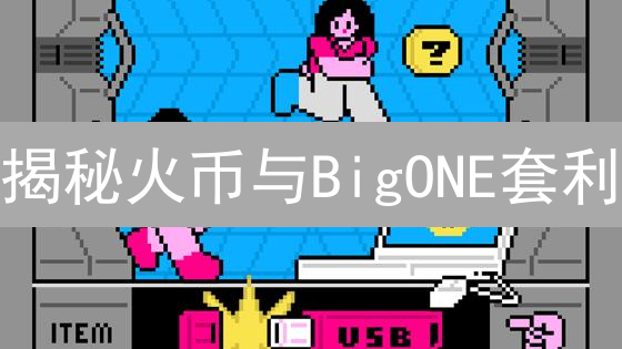 揭秘火币与BigONE套利：稳赚不赔？新手必看！