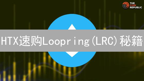 HTX速购Loopring(LRC)秘籍：新手也能轻松掌握！