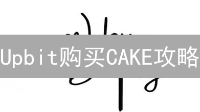 Upbit购买CAKE攻略：韩国用户轻松玩转PancakeSwap🔥